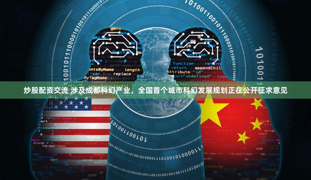 炒股配资交流 涉及成都科幻产业，全国首个城市科幻发展规划正在公开征求意见