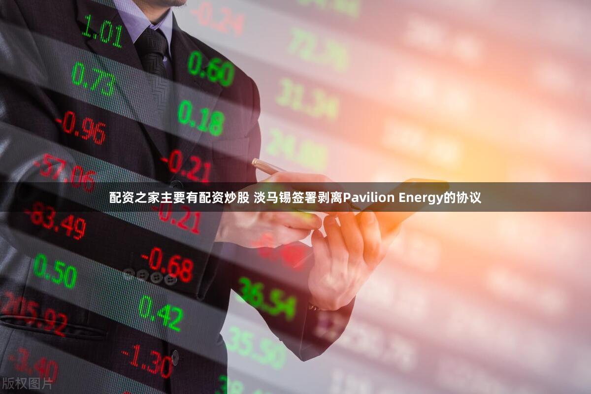 配资之家主要有配资炒股 淡马锡签署剥离Pavilion Energy的协议
