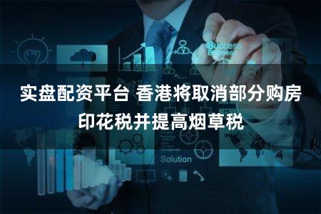 实盘配资平台 香港将取消部分购房印花税并提高烟草税