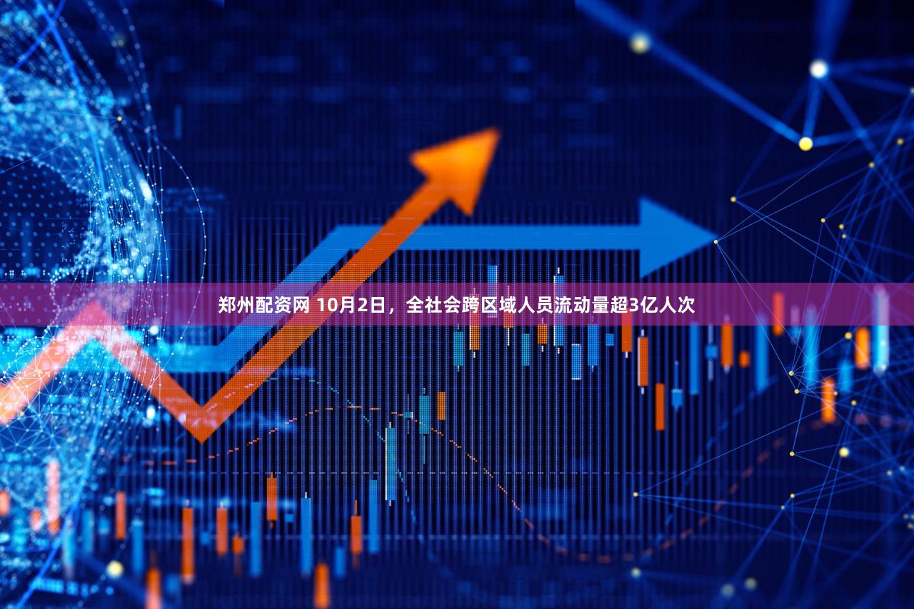 郑州配资网 10月2日，全社会跨区域人员流动量超3亿人次