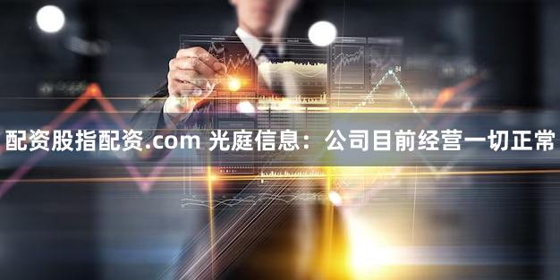 配资股指配资.com 光庭信息：公司目前经营一切正常