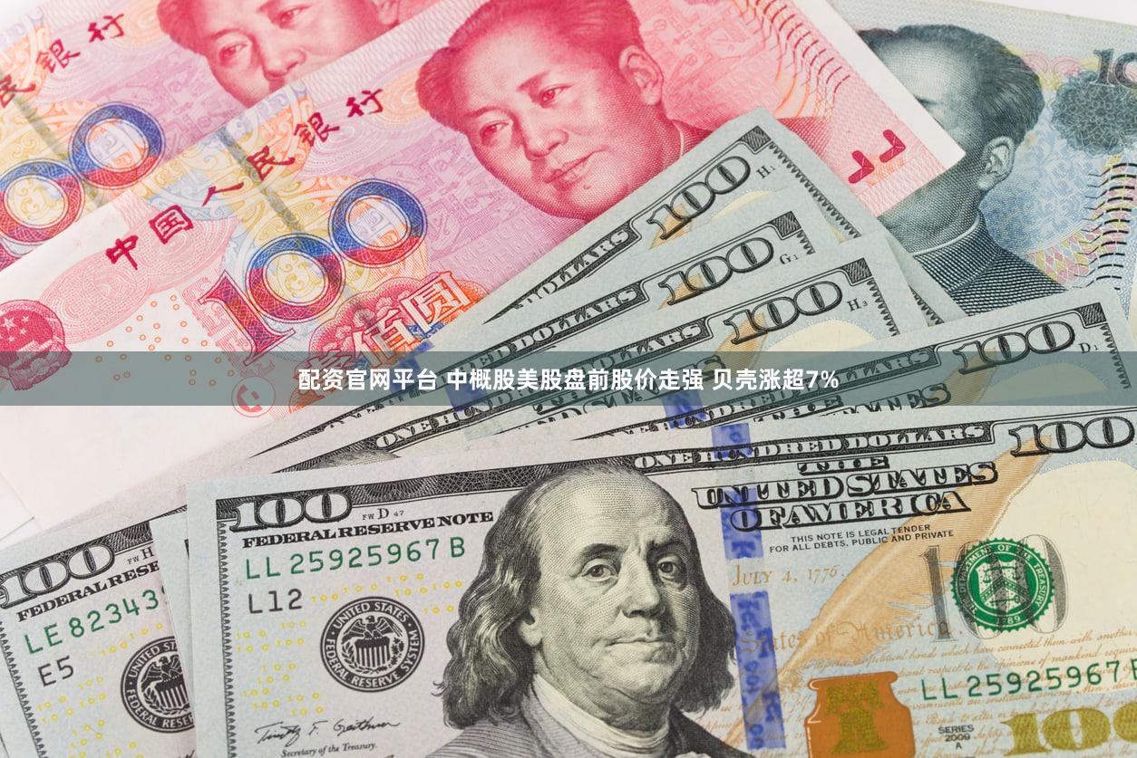 配资官网平台 中概股美股盘前股价走强 贝壳涨超7%