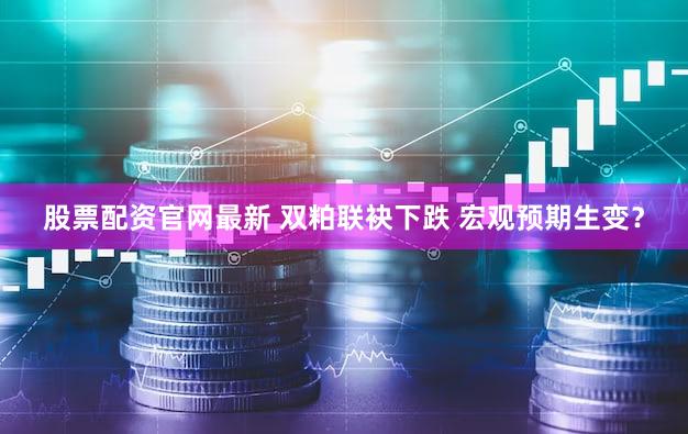 股票配资官网最新 双粕联袂下跌 宏观预期生变？