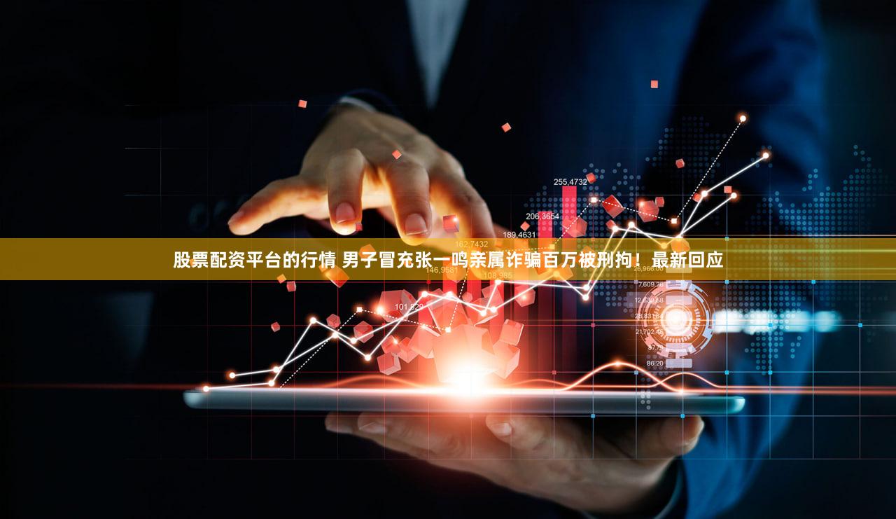 股票配资平台的行情 男子冒充张一鸣亲属诈骗百万被刑拘！最新回应