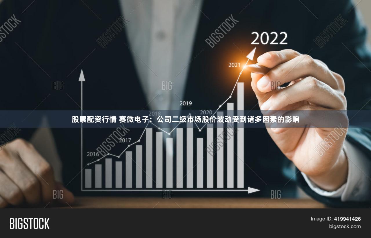 股票配资行情 赛微电子：公司二级市场股价波动受到诸多因素的影响