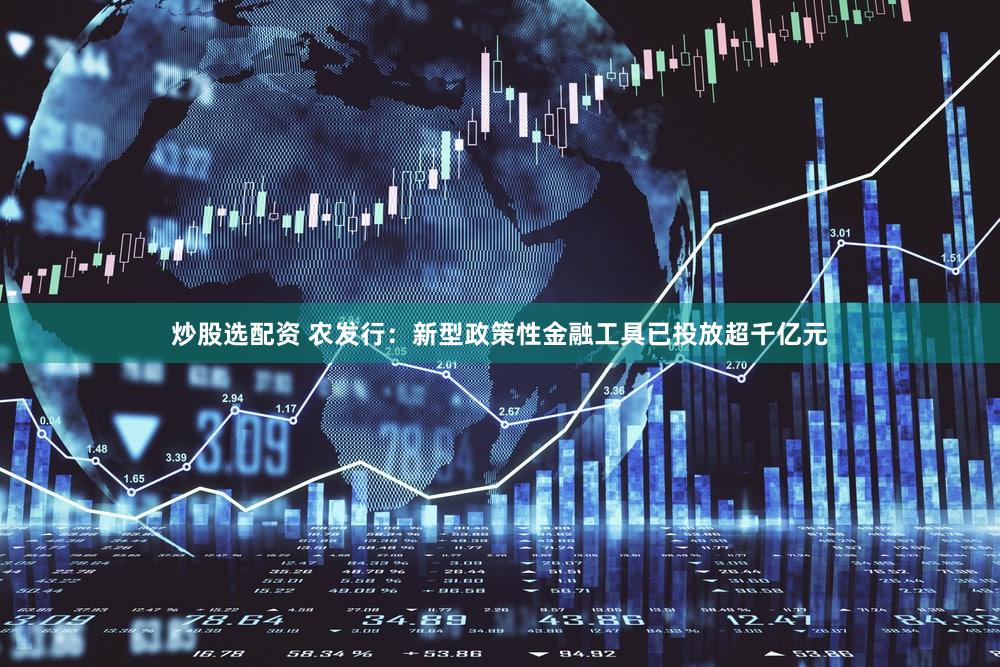 炒股选配资 农发行：新型政策性金融工具已投放超千亿元