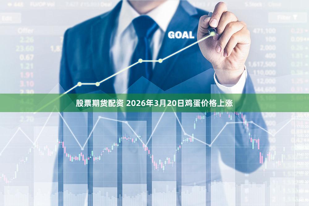 股票期货配资 2026年3月20日鸡蛋价格上涨