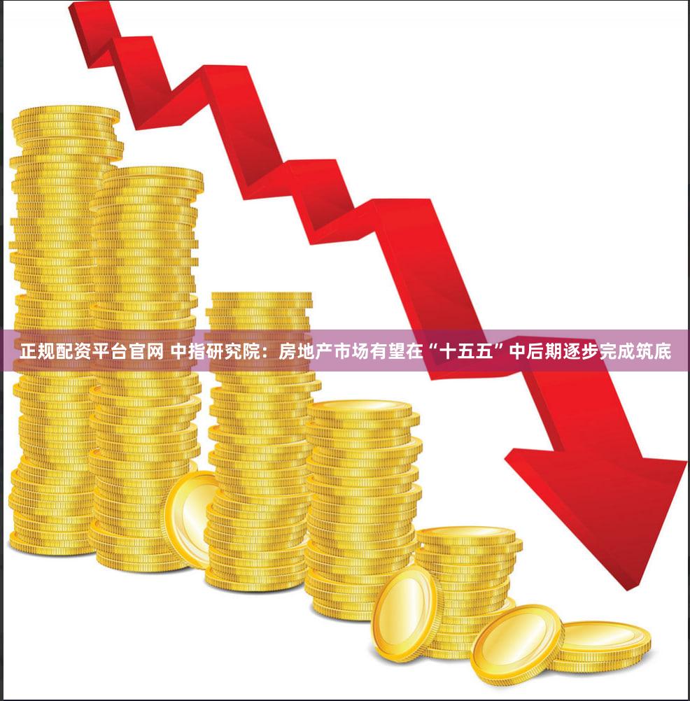 正规配资平台官网 中指研究院：房地产市场有望在“十五五”中后期逐步完成筑底