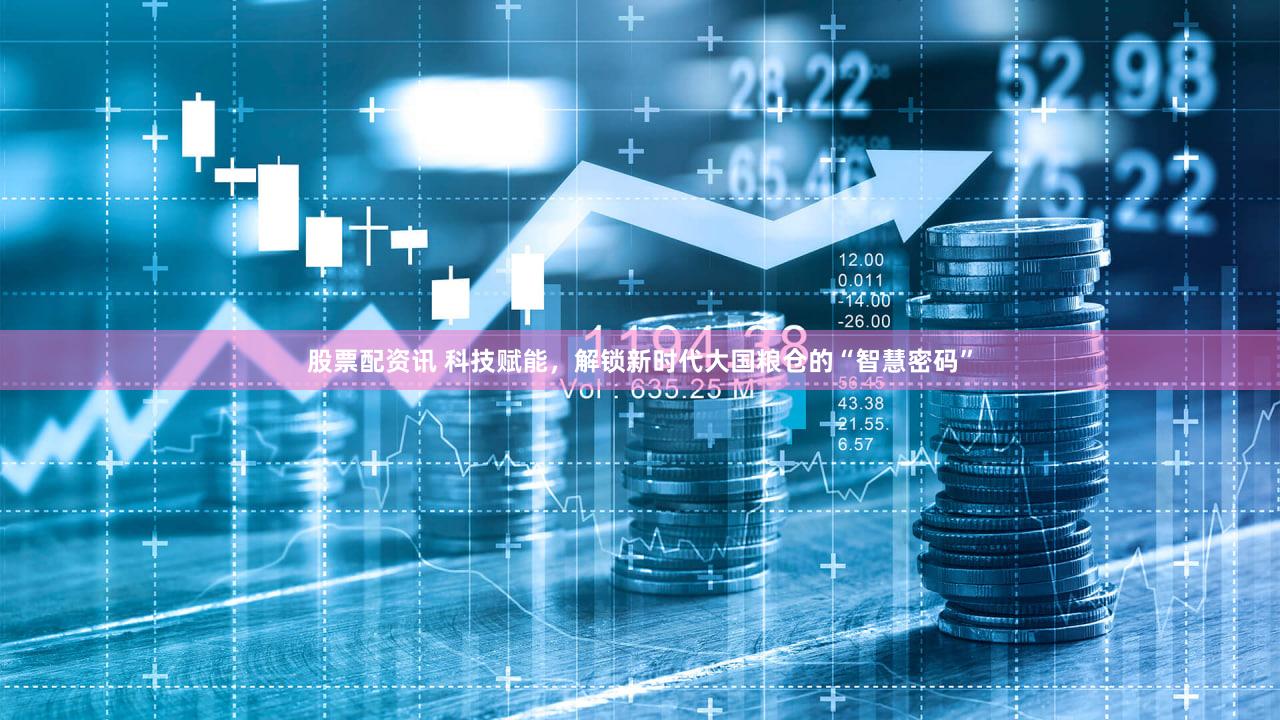 股票配资讯 科技赋能，解锁新时代大国粮仓的“智慧密码”