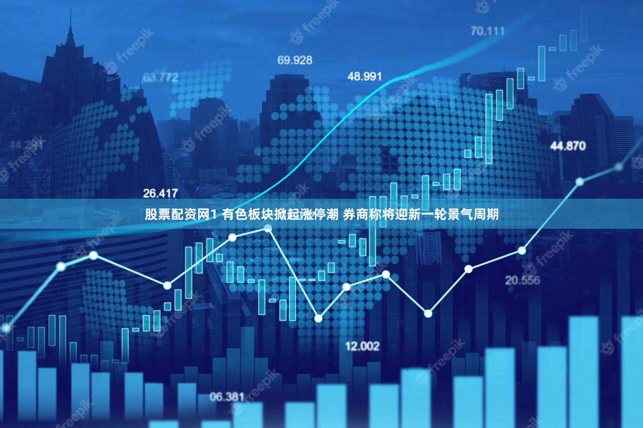 股票配资网1 有色板块掀起涨停潮 券商称将迎新一轮景气周期