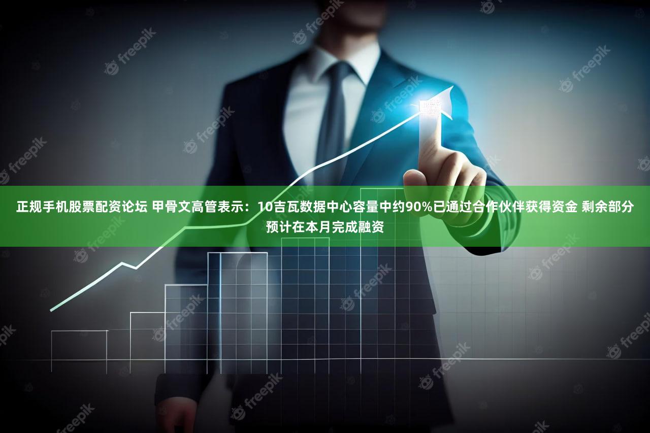 正规手机股票配资论坛 甲骨文高管表示：10吉瓦数据中心容量中约90%已通过合作伙伴获得资金 剩余部分预计在本月完成融资