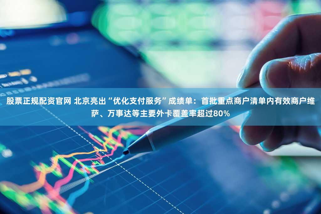股票正规配资官网 北京亮出“优化支付服务”成绩单：首批重点商户清单内有效商户维萨、万事达等主要外卡覆盖率超过80%