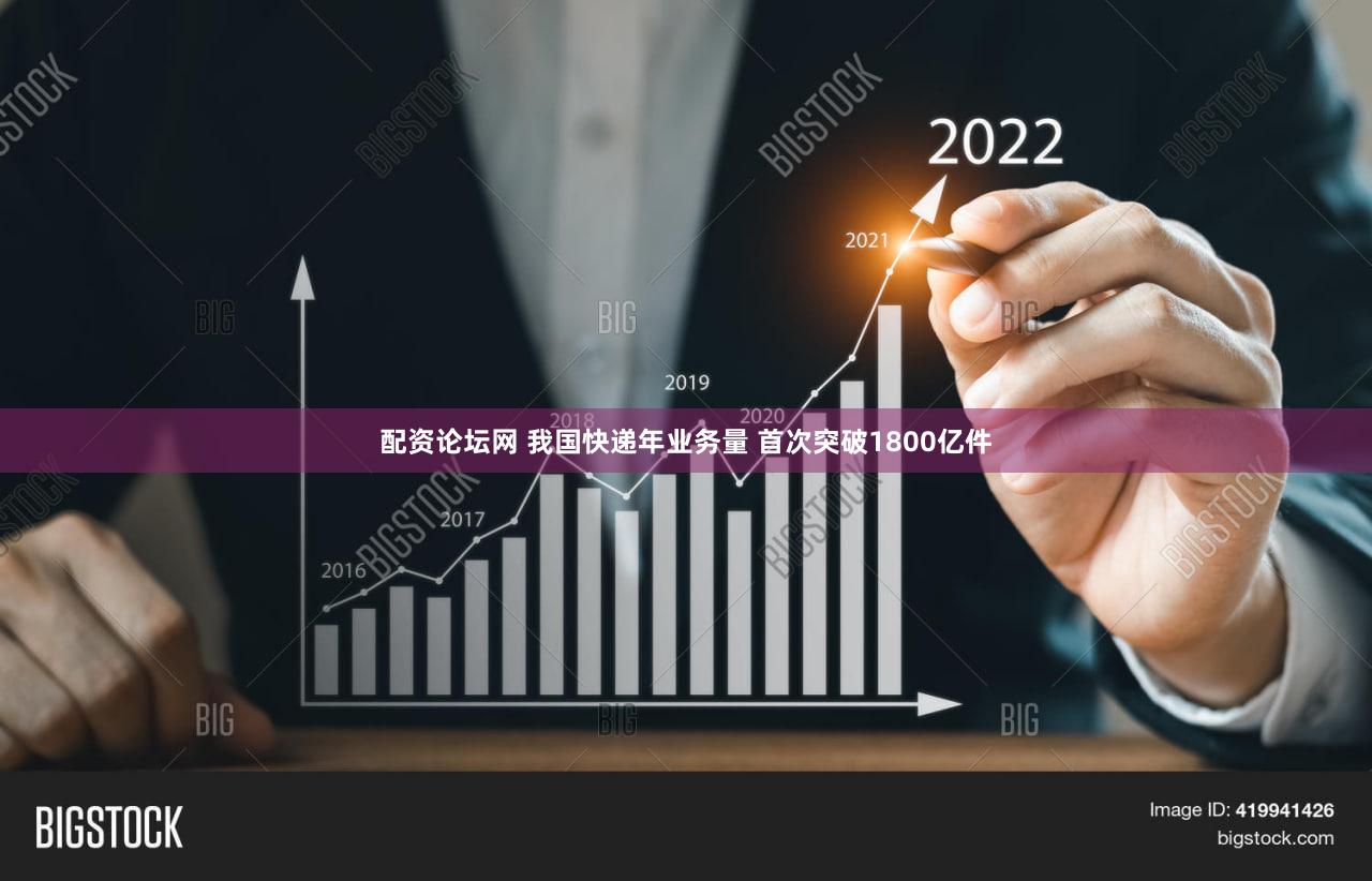 配资论坛网 我国快递年业务量 首次突破1800亿件