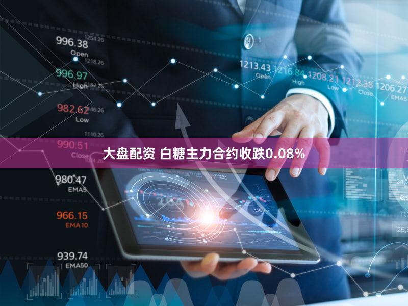 大盘配资 白糖主力合约收跌0.08%