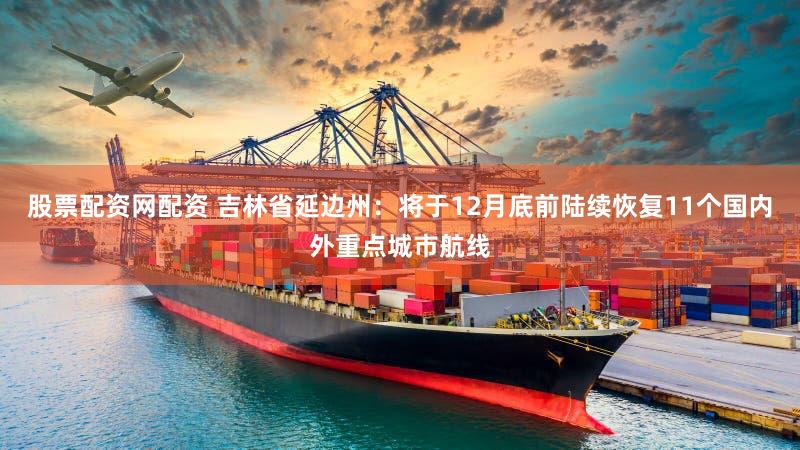 股票配资网配资 吉林省延边州:将于12月底前陆续恢复11个国内外重点城市航线