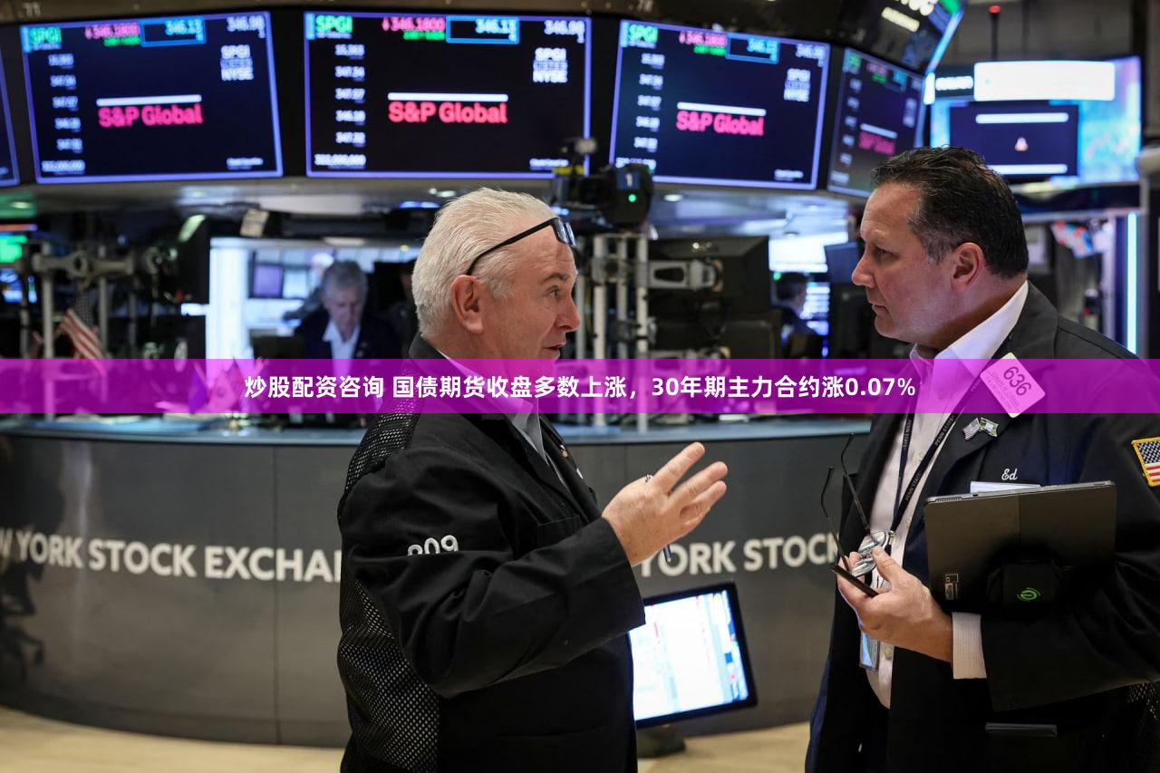 炒股配资咨询 国债期货收盘多数上涨，30年期主力合约涨0.07%