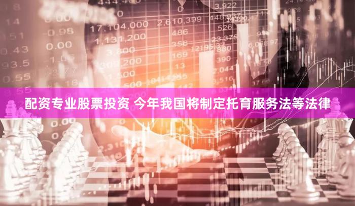 配资专业股票投资 今年我国将制定托育服务法等法律