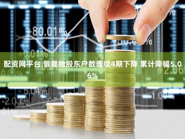 配资网平台 景嘉微股东户数连续4期下降 累计降幅5.06%
