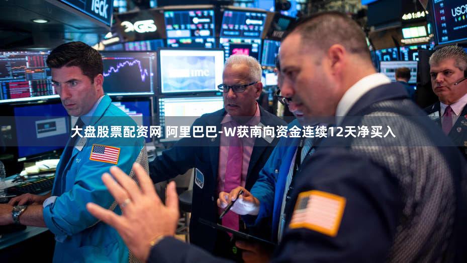 大盘股票配资网 阿里巴巴-W获南向资金连续12天净买入