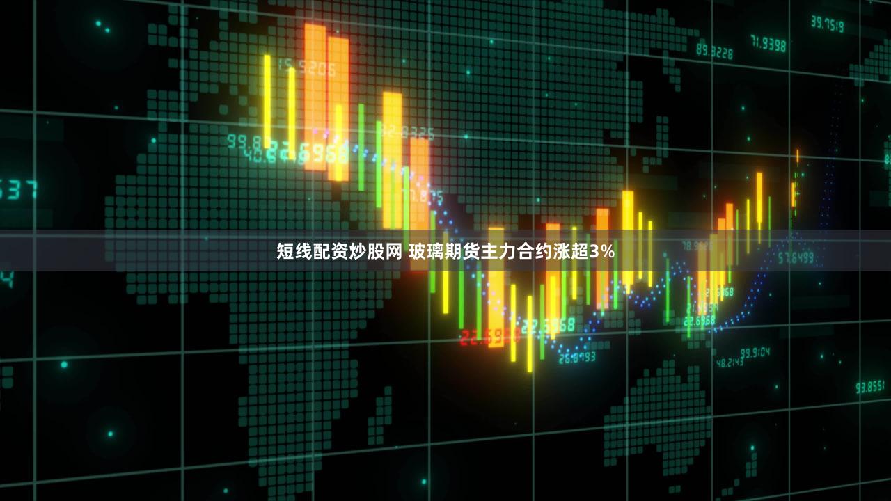 短线配资炒股网 玻璃期货主力合约涨超3%