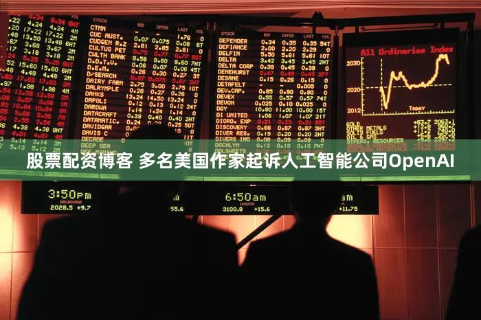 股票配资博客 多名美国作家起诉人工智能公司OpenAI