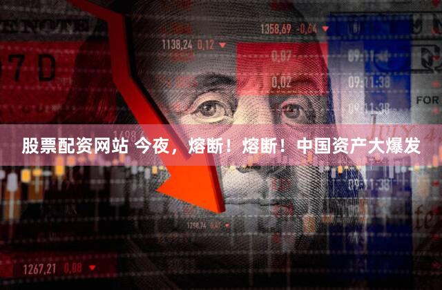 股票配资网站 今夜，熔断！熔断！中国资产大爆发
