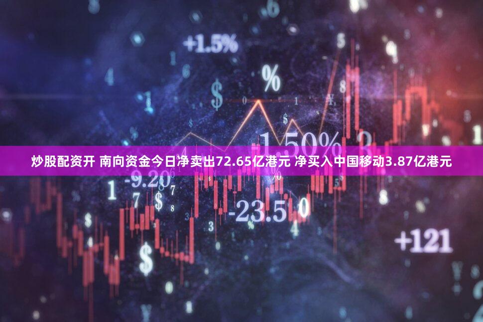 炒股配资开 南向资金今日净卖出72.65亿港元 净买入中国移动3.87亿港元