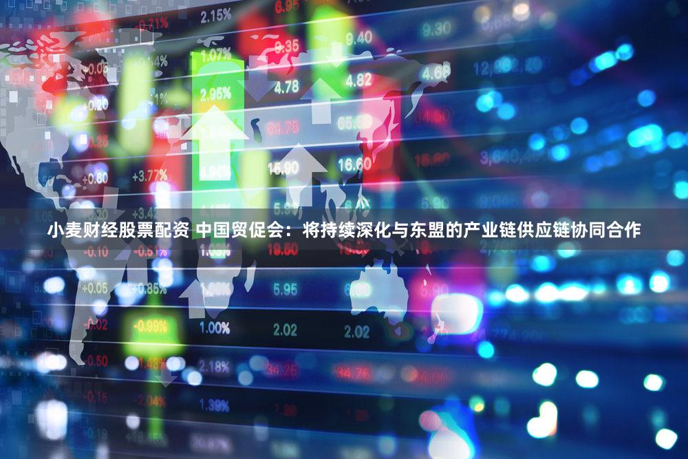 小麦财经股票配资 中国贸促会：将持续深化与东盟的产业链供应链协同合作