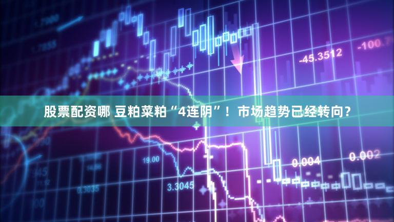 股票配资哪 豆粕菜粕“4连阴”！市场趋势已经转向？