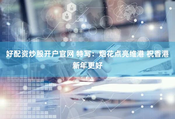 好配资炒股开户官网 特写：烟花点亮维港 祝香港新年更好